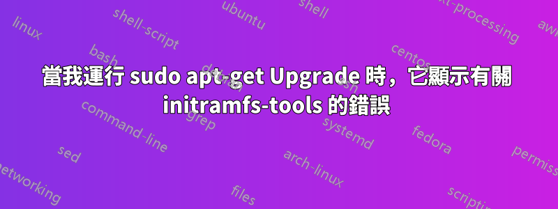 當我運行 sudo apt-get Upgrade 時，它顯示有關 initramfs-tools 的錯誤