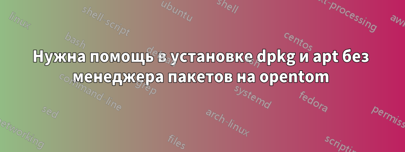 Нужна помощь в установке dpkg и apt без менеджера пакетов на opentom