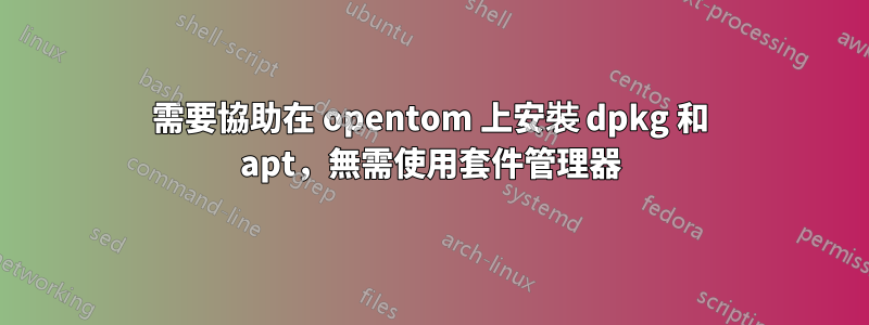 需要協助在 opentom 上安裝 dpkg 和 apt，無需使用套件管理器