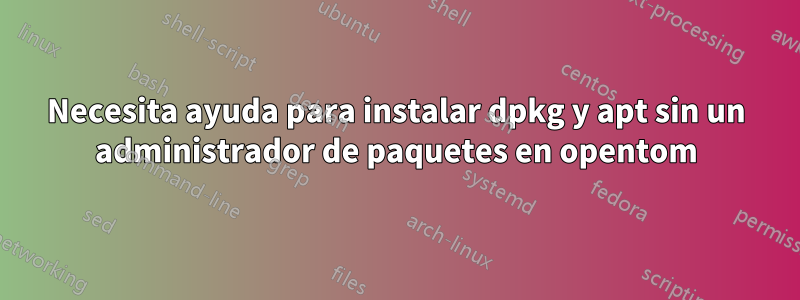 Necesita ayuda para instalar dpkg y apt sin un administrador de paquetes en opentom