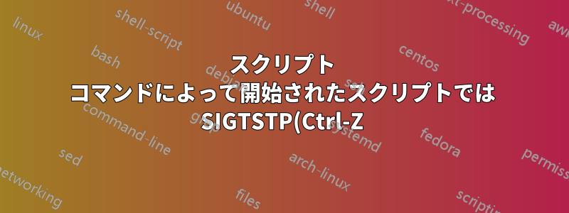 スクリプト コマンドによって開始されたスクリプトでは SIGTSTP(Ctrl-Z) が機能しない