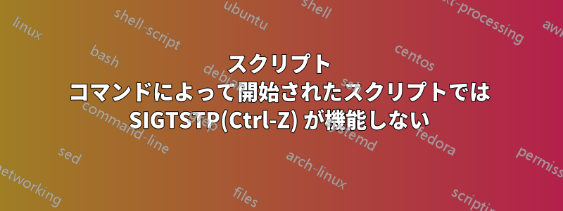 スクリプト コマンドによって開始されたスクリプトでは SIGTSTP(Ctrl-Z) が機能しない