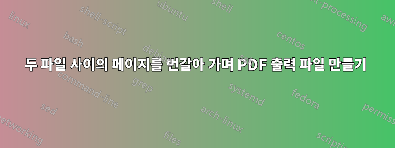 두 파일 사이의 페이지를 번갈아 가며 PDF 출력 파일 만들기