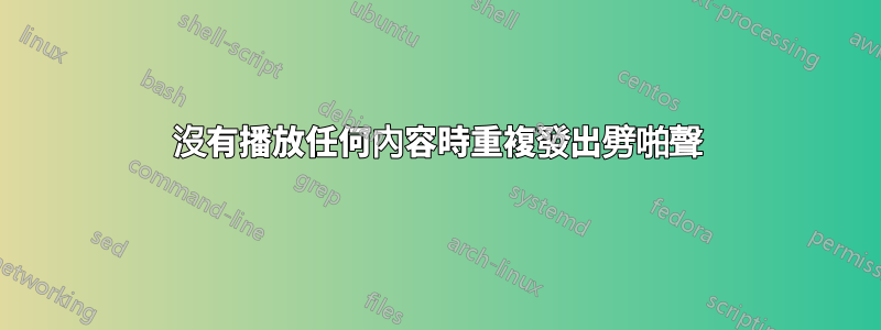 沒有播放任何內容時重複發出劈啪聲