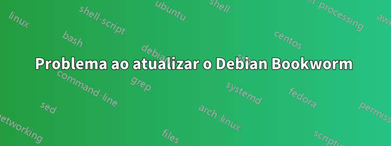 Problema ao atualizar o Debian Bookworm