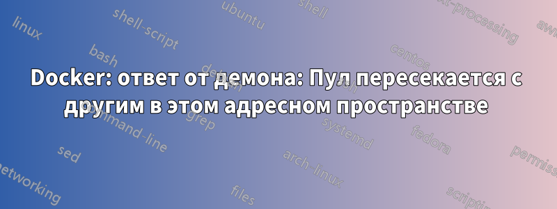 Docker: ответ от демона: Пул пересекается с другим в этом адресном пространстве