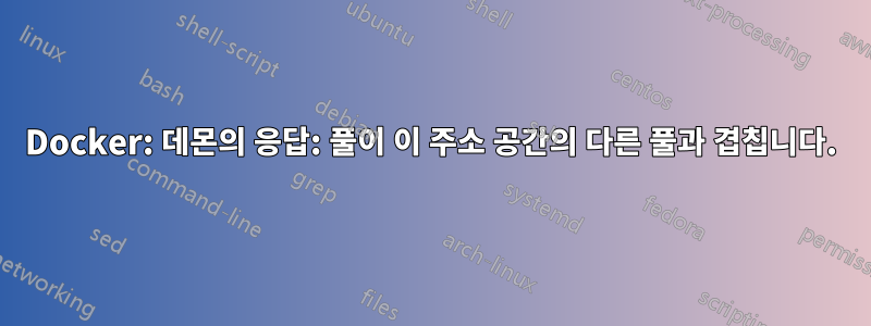 Docker: 데몬의 응답: 풀이 이 주소 공간의 다른 풀과 겹칩니다.