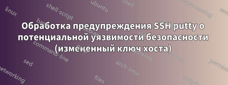 Обработка предупреждения SSH putty о потенциальной уязвимости безопасности (измененный ключ хоста)