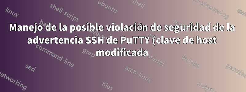 Manejo de la posible violación de seguridad de la advertencia SSH de PuTTY (clave de host modificada)