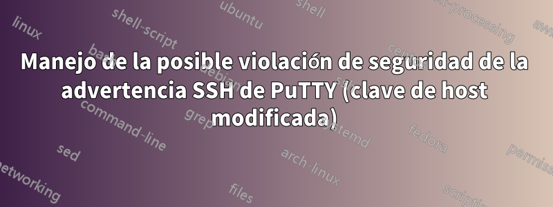 Manejo de la posible violación de seguridad de la advertencia SSH de PuTTY (clave de host modificada)