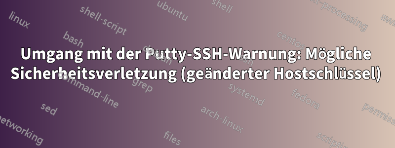 Umgang mit der Putty-SSH-Warnung: Mögliche Sicherheitsverletzung (geänderter Hostschlüssel)