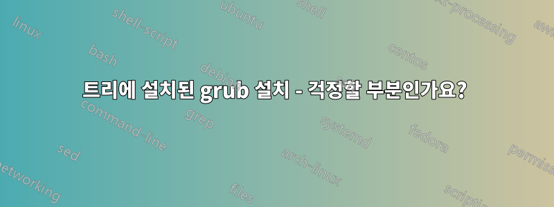 트리에 설치된 grub 설치 - 걱정할 부분인가요?