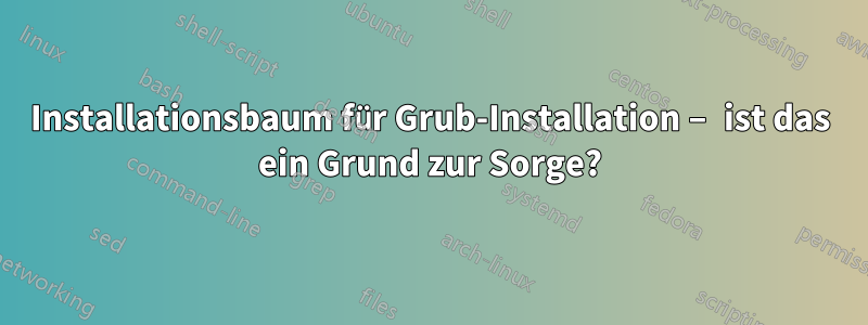 Installationsbaum für Grub-Installation – ist das ein Grund zur Sorge?
