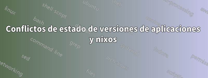 Conflictos de estado de versiones de aplicaciones y nixos