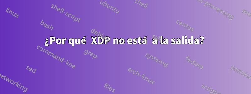 ¿Por qué XDP no está a la salida?
