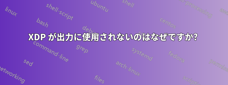 XDP が出力に使用されないのはなぜですか?