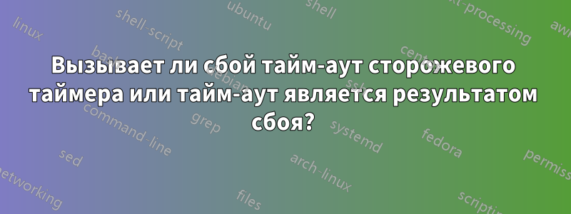 Вызывает ли сбой тайм-аут сторожевого таймера или тайм-аут является результатом сбоя?