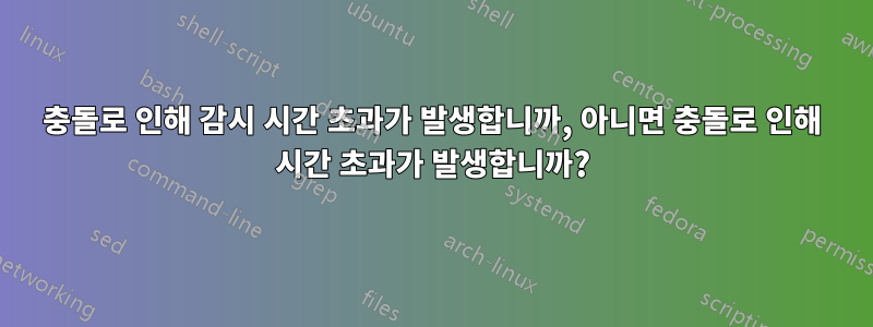 충돌로 인해 감시 시간 초과가 발생합니까, 아니면 충돌로 인해 시간 초과가 발생합니까?