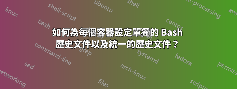 如何為每個容器設定單獨的 Bash 歷史文件以及統一的歷史文件？