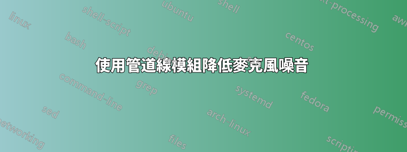 使用管道線模組降低麥克風噪音