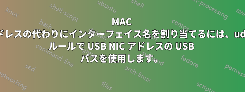 MAC アドレスの代わりにインターフェイス名を割り当てるには、udev ルールで USB NIC アドレスの USB パスを使用します。