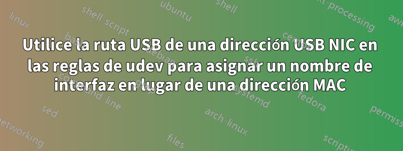 Utilice la ruta USB de una dirección USB NIC en las reglas de udev para asignar un nombre de interfaz en lugar de una dirección MAC