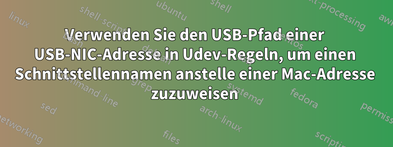 Verwenden Sie den USB-Pfad einer USB-NIC-Adresse in Udev-Regeln, um einen Schnittstellennamen anstelle einer Mac-Adresse zuzuweisen