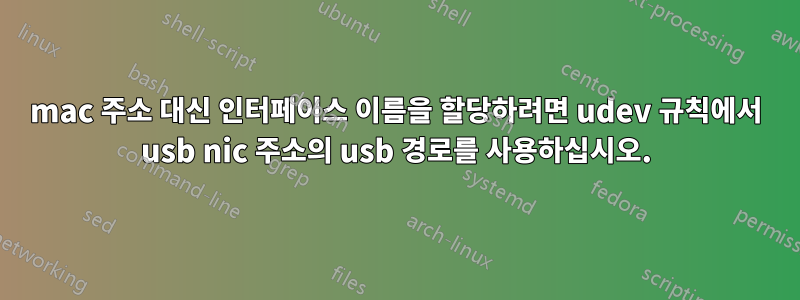 mac 주소 대신 인터페이스 이름을 할당하려면 udev 규칙에서 usb nic 주소의 usb 경로를 사용하십시오.
