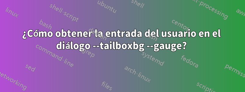 ¿Cómo obtener la entrada del usuario en el diálogo --tailboxbg --gauge?