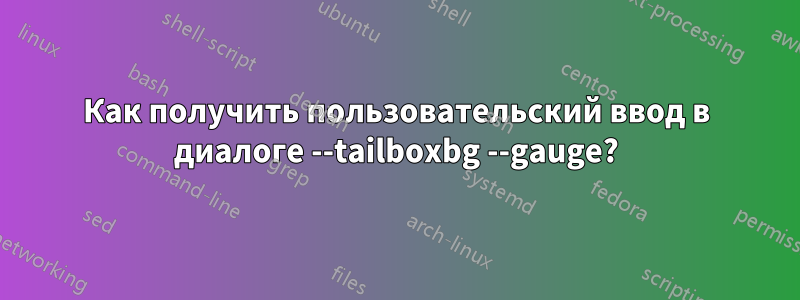 Как получить пользовательский ввод в диалоге --tailboxbg --gauge?