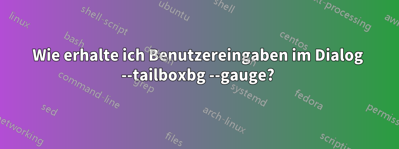 Wie erhalte ich Benutzereingaben im Dialog --tailboxbg --gauge?