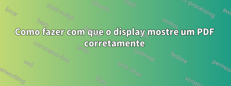 Como fazer com que o display mostre um PDF corretamente