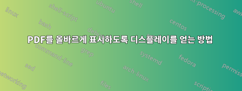 PDF를 올바르게 표시하도록 디스플레이를 얻는 방법