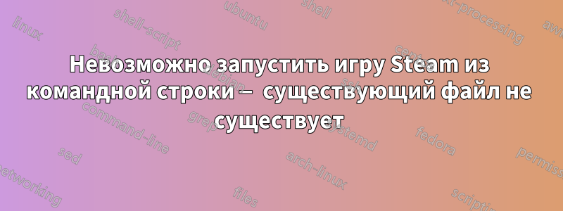 Невозможно запустить игру Steam из командной строки — существующий файл не существует