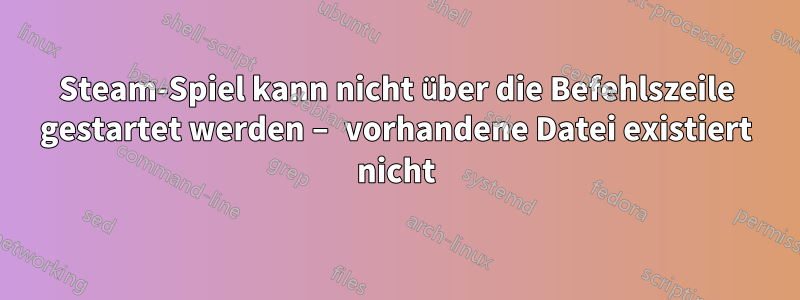 Steam-Spiel kann nicht über die Befehlszeile gestartet werden – vorhandene Datei existiert nicht