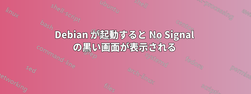 Debian が起動すると No Signal の黒い画面が表示される