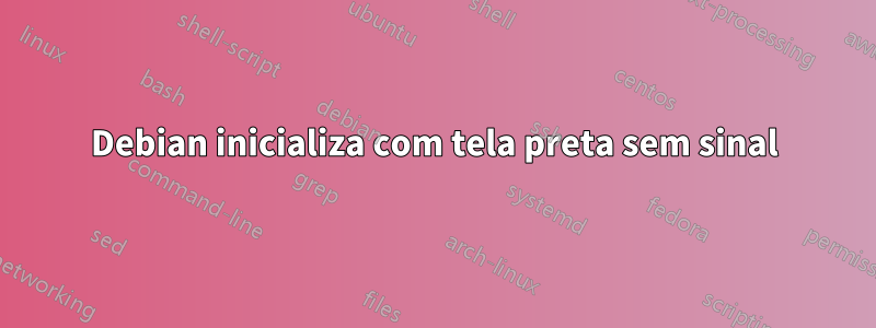 Debian inicializa com tela preta sem sinal