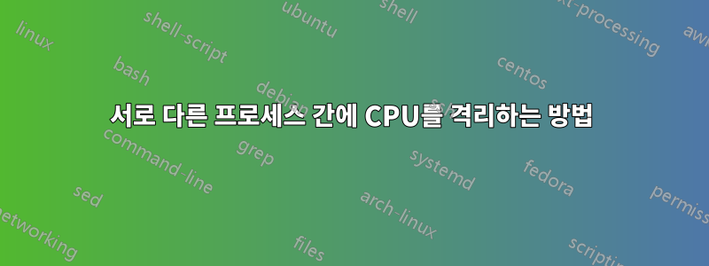 서로 다른 프로세스 간에 CPU를 격리하는 방법