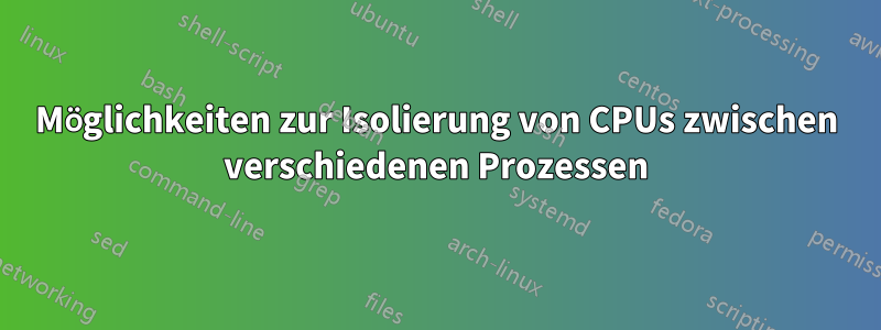 Möglichkeiten zur Isolierung von CPUs zwischen verschiedenen Prozessen