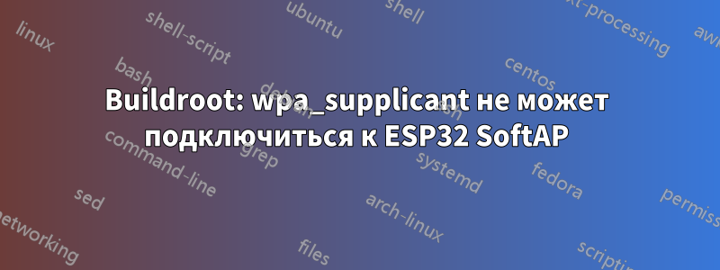 Buildroot: wpa_supplicant не может подключиться к ESP32 SoftAP