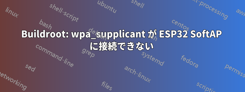 Buildroot: wpa_supplicant が ESP32 SoftAP に接続できない