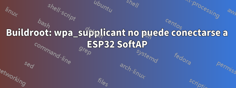 Buildroot: wpa_supplicant no puede conectarse a ESP32 SoftAP