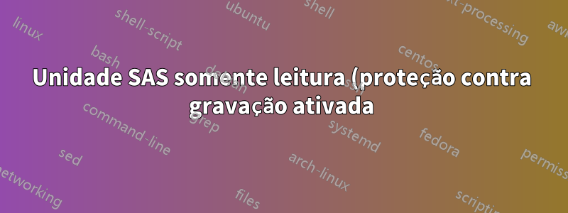 Unidade SAS somente leitura (proteção contra gravação ativada)