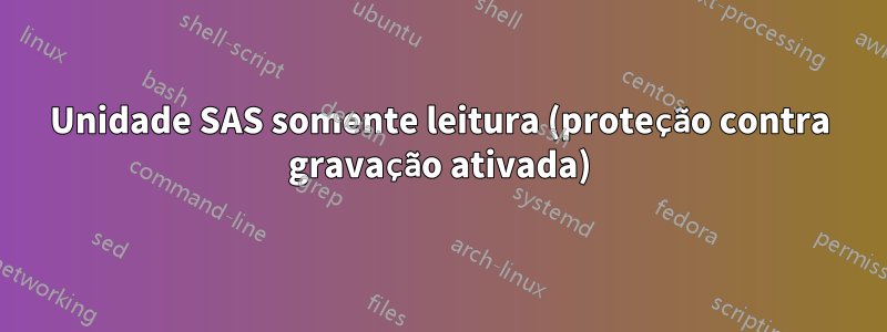 Unidade SAS somente leitura (proteção contra gravação ativada)
