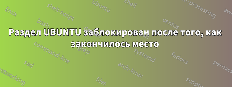 Раздел UBUNTU заблокирован после того, как закончилось место