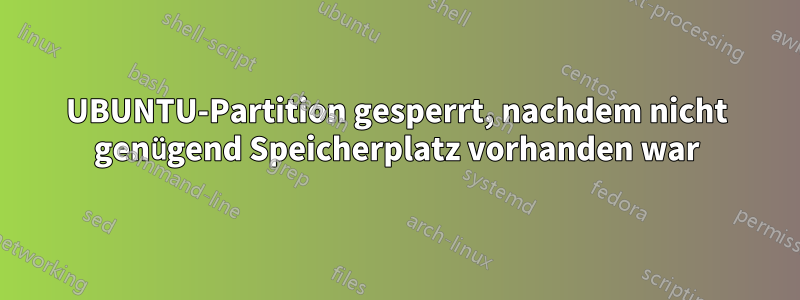 UBUNTU-Partition gesperrt, nachdem nicht genügend Speicherplatz vorhanden war