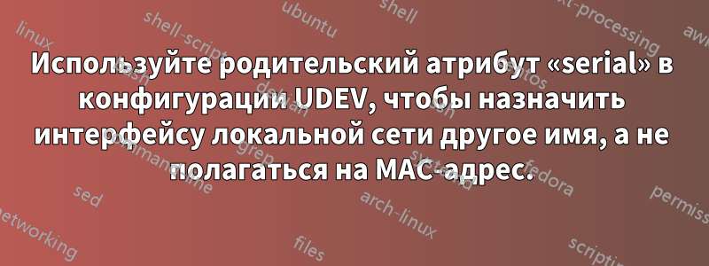 Используйте родительский атрибут «serial» в конфигурации UDEV, чтобы назначить интерфейсу локальной сети другое имя, а не полагаться на MAC-адрес.