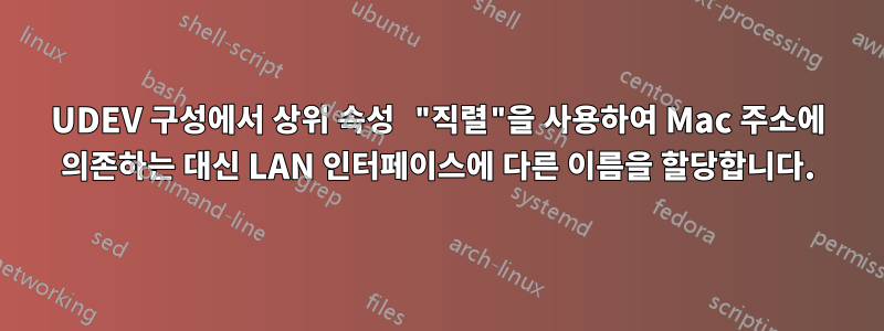 UDEV 구성에서 상위 속성 "직렬"을 사용하여 Mac 주소에 의존하는 대신 LAN 인터페이스에 다른 이름을 할당합니다.