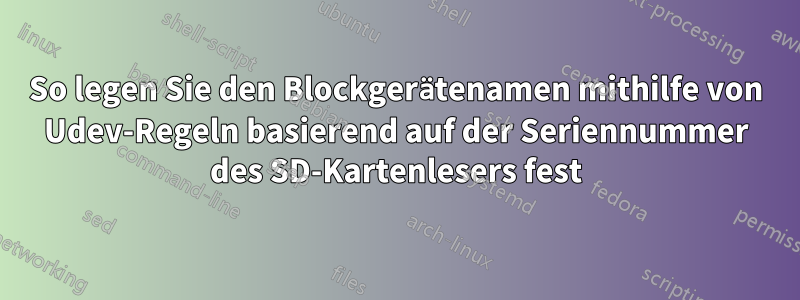 So legen Sie den Blockgerätenamen mithilfe von Udev-Regeln basierend auf der Seriennummer des SD-Kartenlesers fest