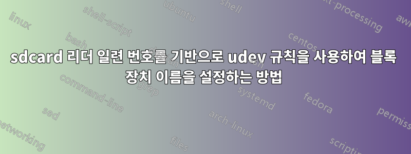 sdcard 리더 일련 번호를 기반으로 udev 규칙을 사용하여 블록 장치 이름을 설정하는 방법